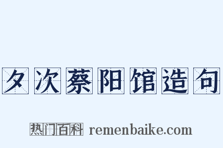 夕次蔡阳馆造句是什么意思的图片